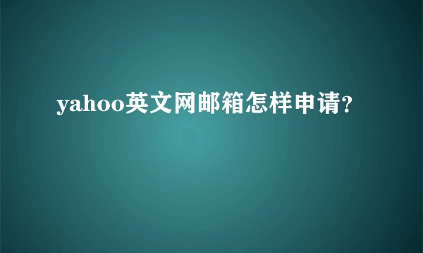 yahoo英文网邮箱怎样申请？