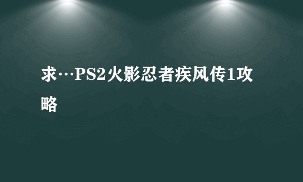 求…PS2火影忍者疾风传1攻略