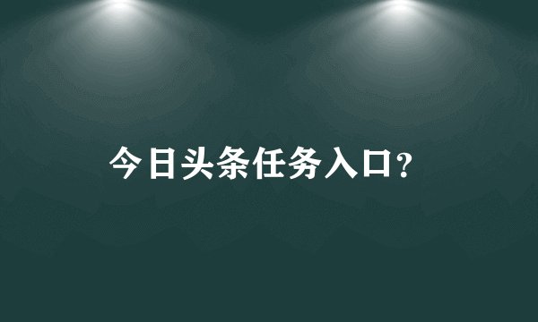 今日头条任务入口？