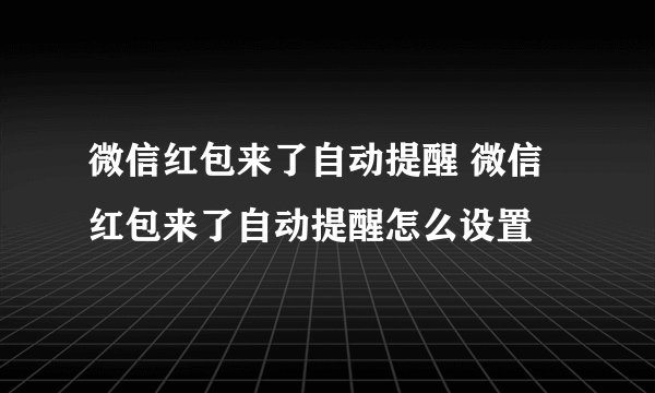 微信红包来了自动提醒 微信红包来了自动提醒怎么设置