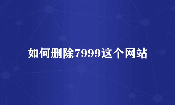 如何删除7999这个网站