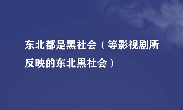 东北都是黑社会（等影视剧所反映的东北黑社会）