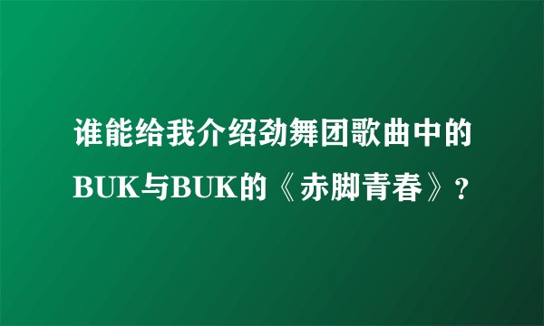 谁能给我介绍劲舞团歌曲中的BUK与BUK的《赤脚青春》？