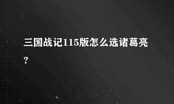 三国战记115版怎么选诸葛亮？