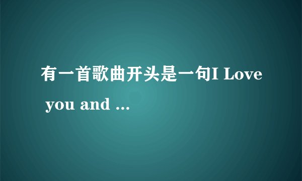 有一首歌曲开头是一句I Love you and I need you 是什么歌曲
