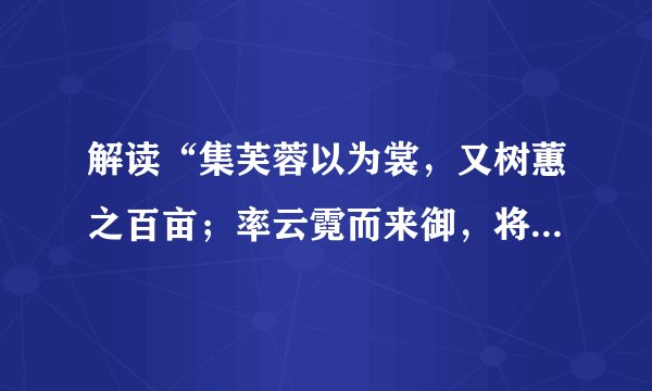 解读“集芙蓉以为裳，又树蕙之百亩；率云霓而来御，将往观乎四荒。”