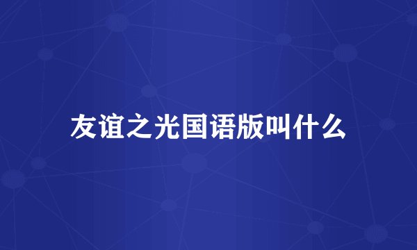 友谊之光国语版叫什么