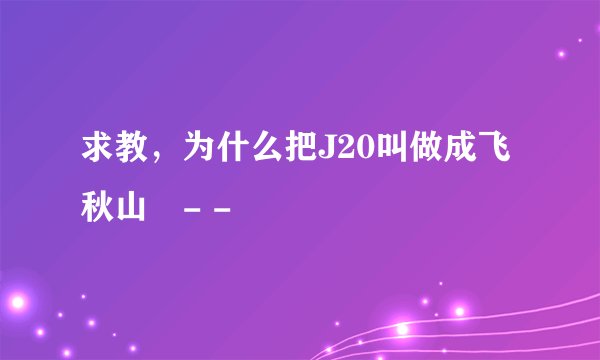 求教，为什么把J20叫做成飞秋山澪- -