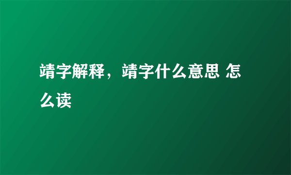靖字解释，靖字什么意思 怎么读