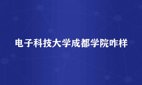 电子科技大学成都学院咋样