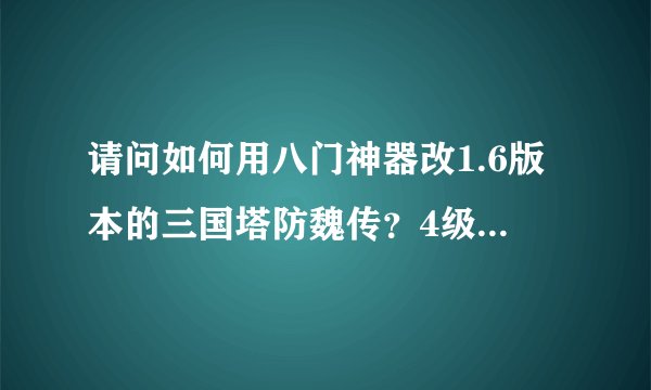 请问如何用八门神器改1.6版本的三国塔防魏传？4级宝石如果用1.4版本合成3级太麻烦了，直接修改1.6
