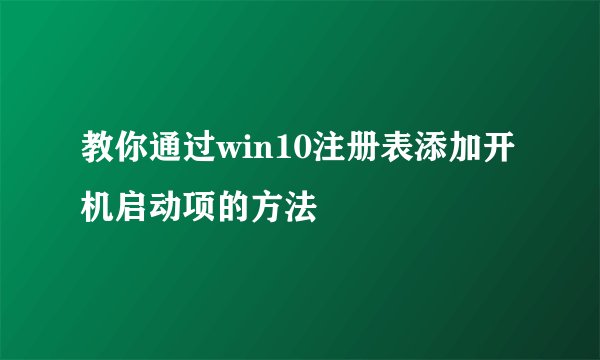 教你通过win10注册表添加开机启动项的方法