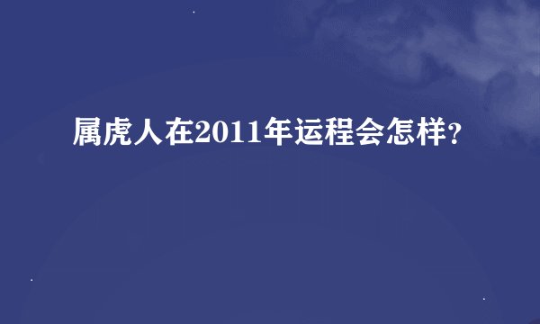 属虎人在2011年运程会怎样？