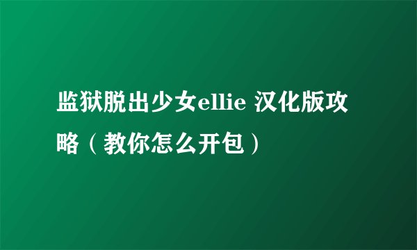 监狱脱出少女ellie 汉化版攻略（教你怎么开包）