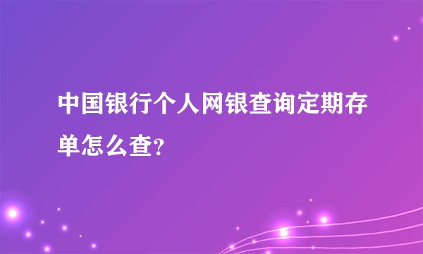 中国银行个人网银查询定期存单怎么查？