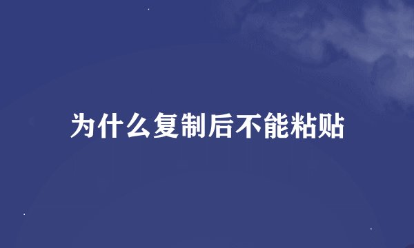 为什么复制后不能粘贴