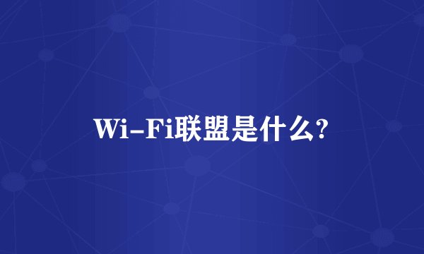 Wi-Fi联盟是什么?