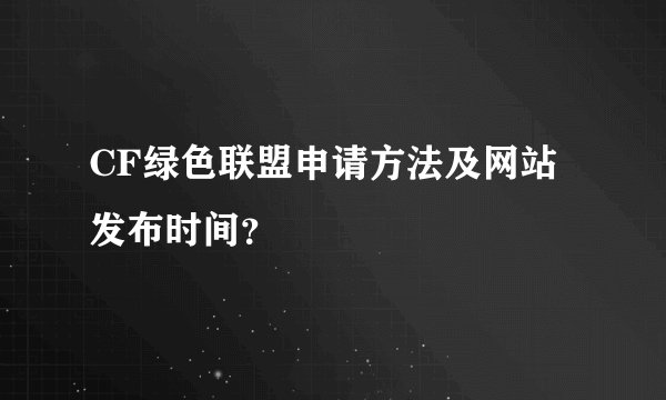 CF绿色联盟申请方法及网站发布时间？