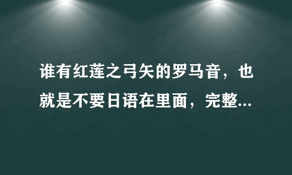 谁有红莲之弓矢的罗马音，也就是不要日语在里面，完整的众人齐吼。