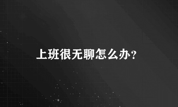 上班很无聊怎么办？