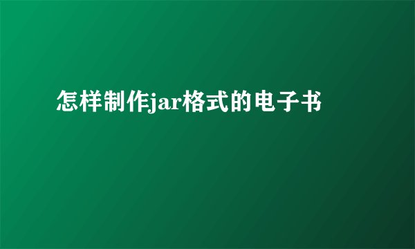 怎样制作jar格式的电子书