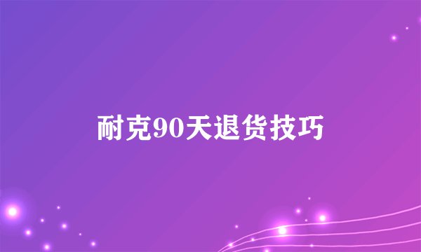 耐克90天退货技巧