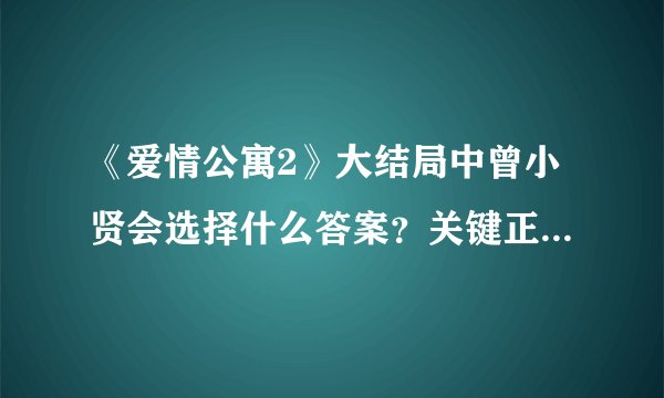 《爱情公寓2》大结局中曾小贤会选择什么答案？关键正确答案真的是B.请说出你选的理由。