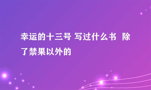 幸运的十三号 写过什么书  除了禁果以外的
