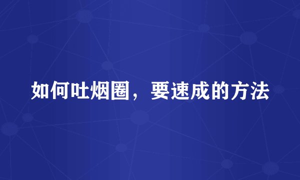 如何吐烟圈，要速成的方法