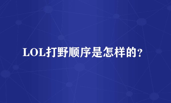 LOL打野顺序是怎样的？