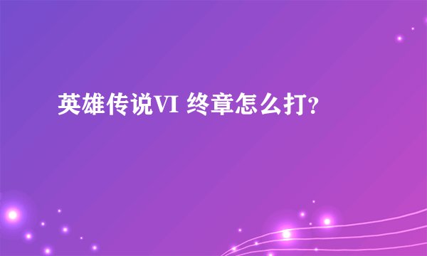 英雄传说VI 终章怎么打？