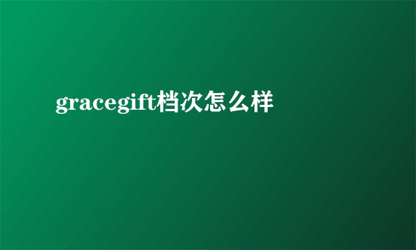 gracegift档次怎么样