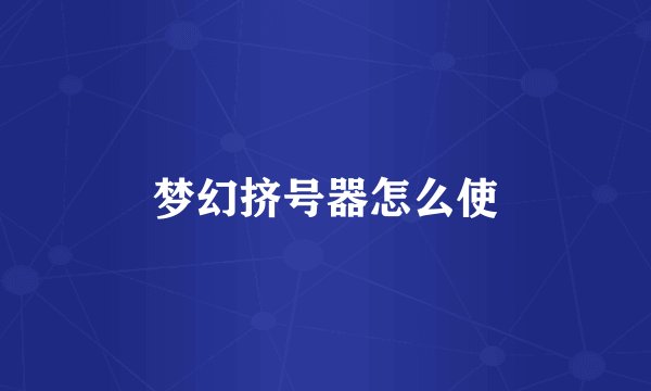 梦幻挤号器怎么使