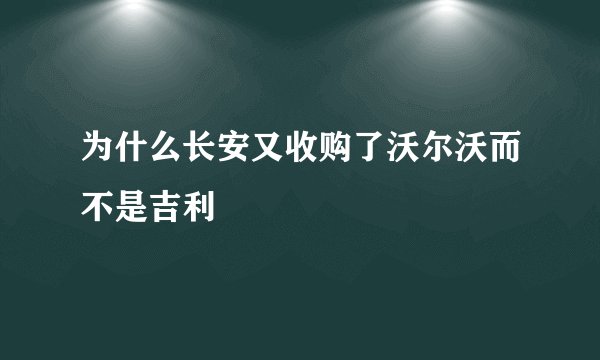 为什么长安又收购了沃尔沃而不是吉利