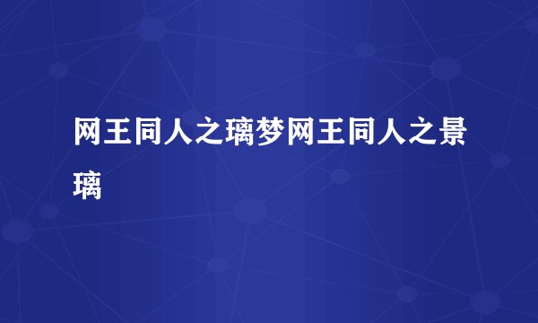 网王同人之璃梦网王同人之景璃
