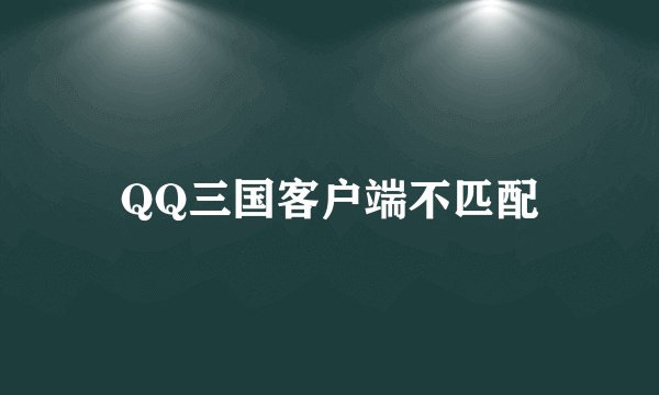 QQ三国客户端不匹配