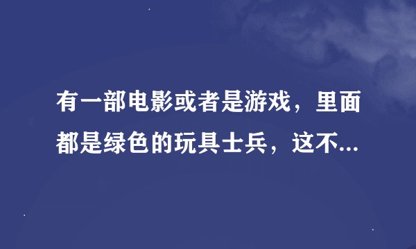 有一部电影或者是游戏，里面都是绿色的玩具士兵，这不部电影叫什么？