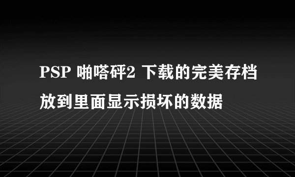 PSP 啪嗒砰2 下载的完美存档放到里面显示损坏的数据