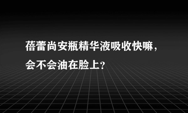 蓓蕾尚安瓶精华液吸收快嘛，会不会油在脸上？
