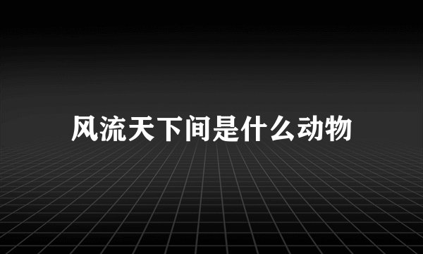 风流天下间是什么动物