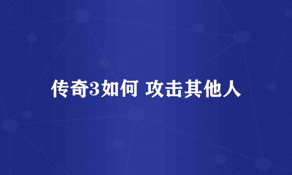 传奇3如何 攻击其他人