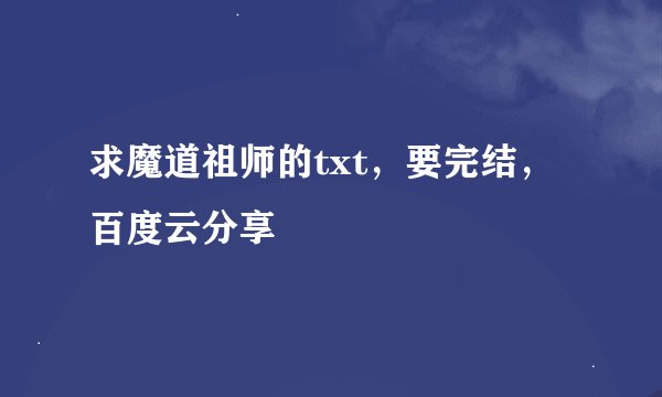 求魔道祖师的txt，要完结，百度云分享