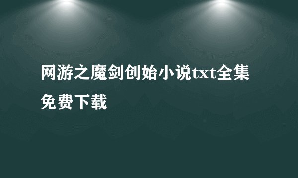 网游之魔剑创始小说txt全集免费下载