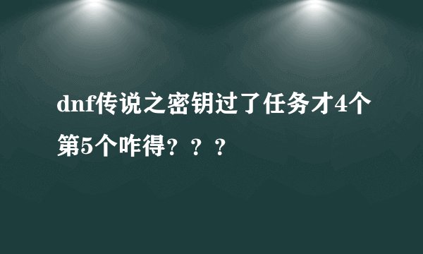 dnf传说之密钥过了任务才4个第5个咋得？？？