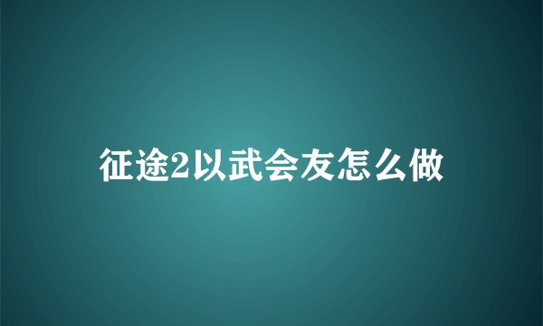 征途2以武会友怎么做