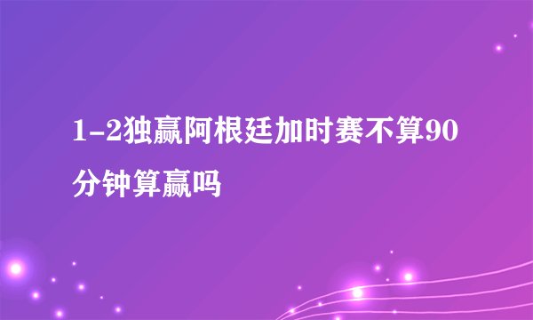 1-2独赢阿根廷加时赛不算90分钟算赢吗