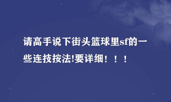 请高手说下街头篮球里sf的一些连技按法!要详细！！！