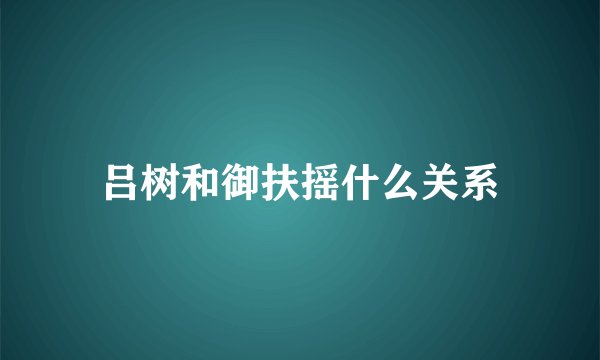 吕树和御扶摇什么关系