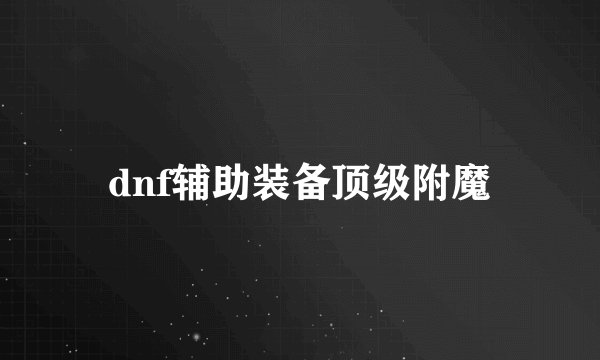 dnf辅助装备顶级附魔