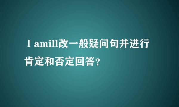 Ⅰamill改一般疑问句并进行肯定和否定回答？